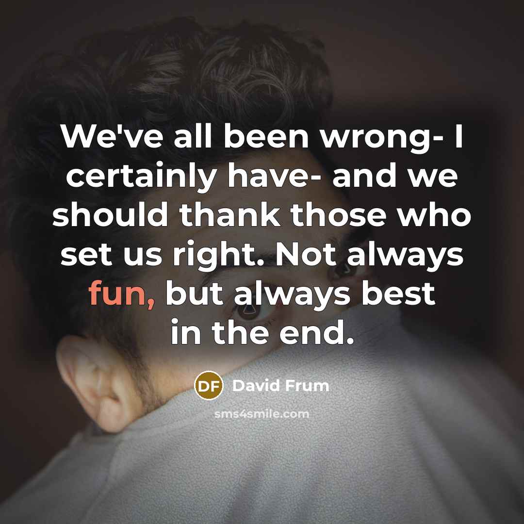 “We've all been wrong- I certainly have- and we should…” quote by David Frum