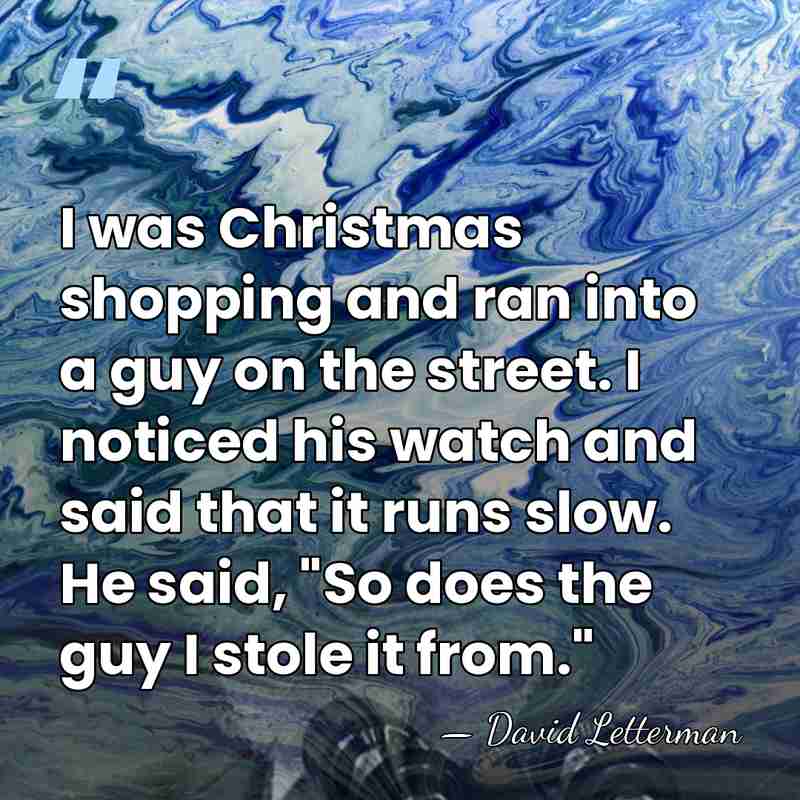 I was Christmas shopping and ran into a guy on the street.&hellip; - David Letterman