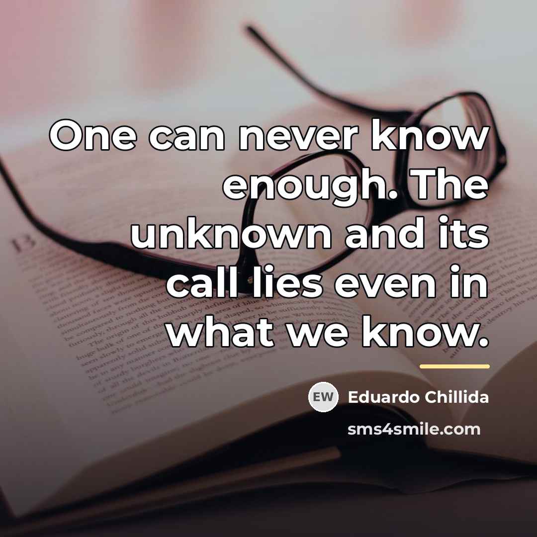 “One can never know enough. The unknown and its call…” quote by Eduardo Chillida