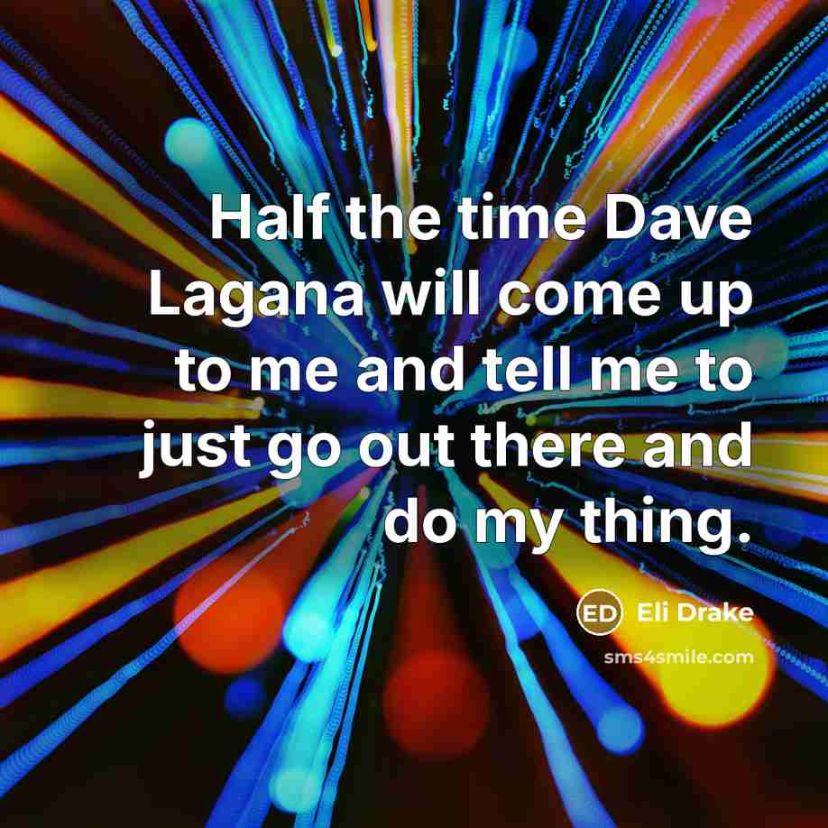 “Half the time Dave Lagana will come up to me…” quote by Eli Drake