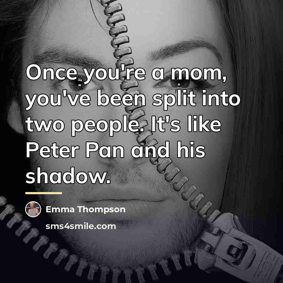 “Once you're a mom, you've been split into two people.…” quote by Emma Thompson