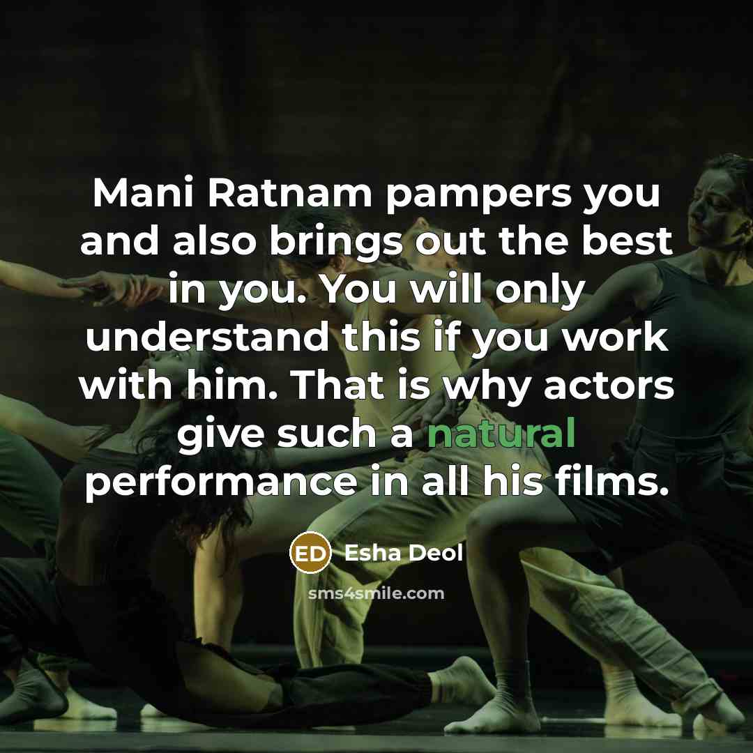“Mani Ratnam pampers you and also brings out the best in you. You will only understand this if you work with him. That is why actors give such a natural performance in all his films.” quote by Esha Deol