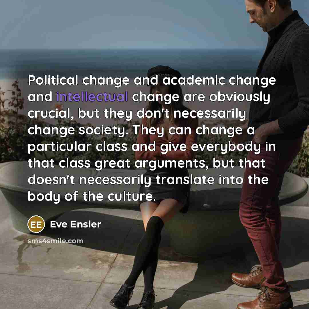“Political change and academic change and intellectual change are obviously…” quote by Eve Ensler