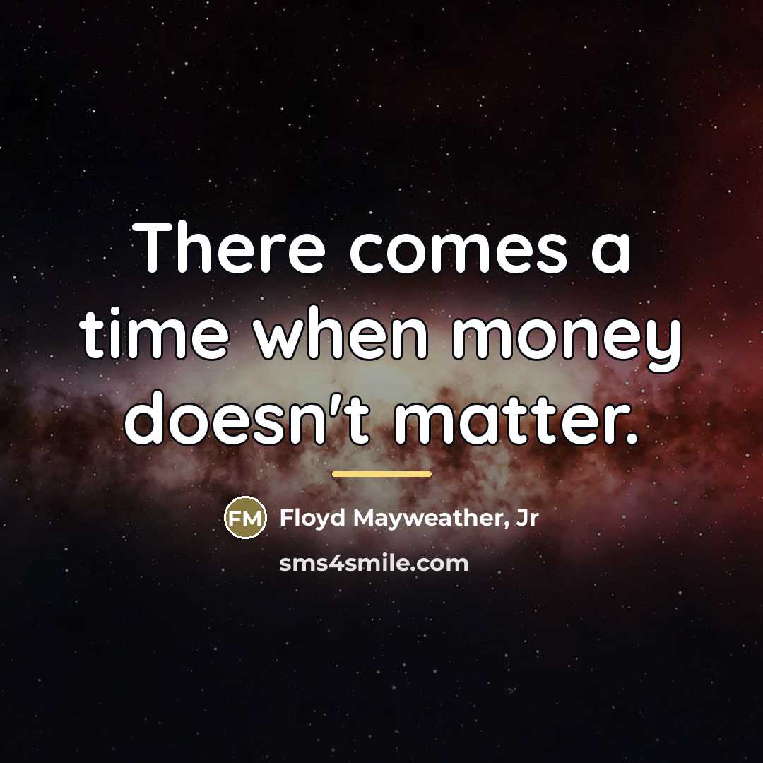 “There comes a time when money doesn't matter.…” quote by Floyd Mayweather, Jr
