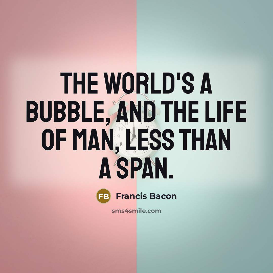 “The world's a bubble, and the life of man, Less…” quote by Francis Bacon