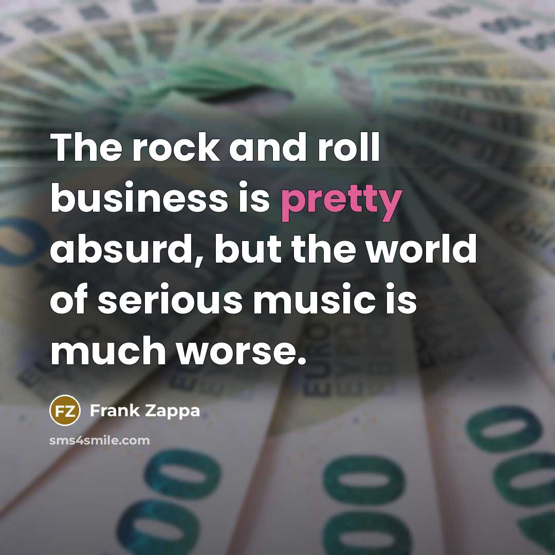 “The rock and roll business is pretty absurd, but the…” quote by Frank Zappa