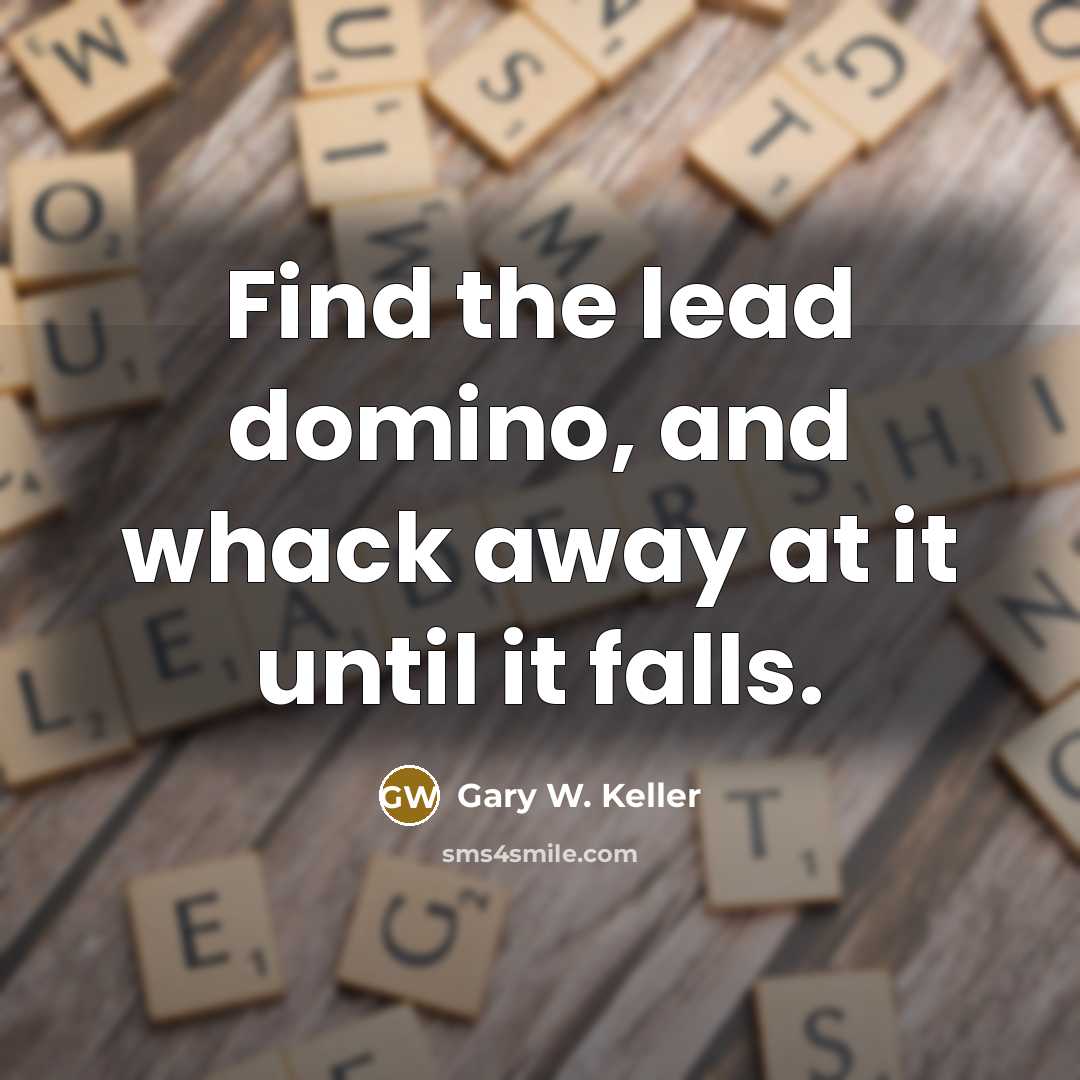 “Find the lead domino, and whack away at it until…” quote by Gary W. Keller