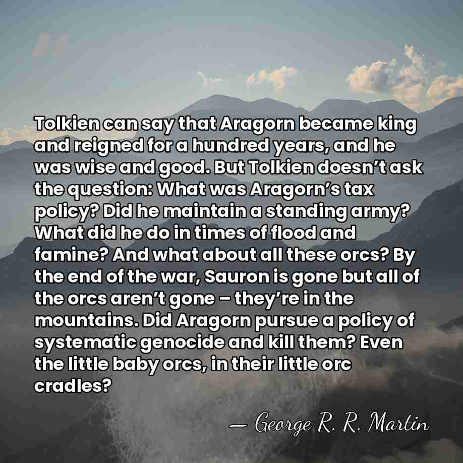Tolkien can say that Aragorn became king and reigned for a hundred&hellip; - George R. R. Martin