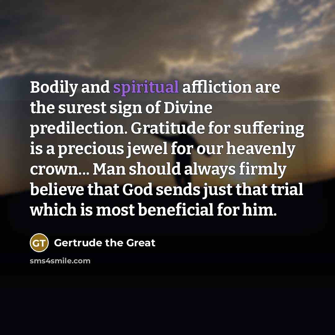 “Bodily and spiritual affliction are the surest sign of Divine…” quote by Gertrude the Great