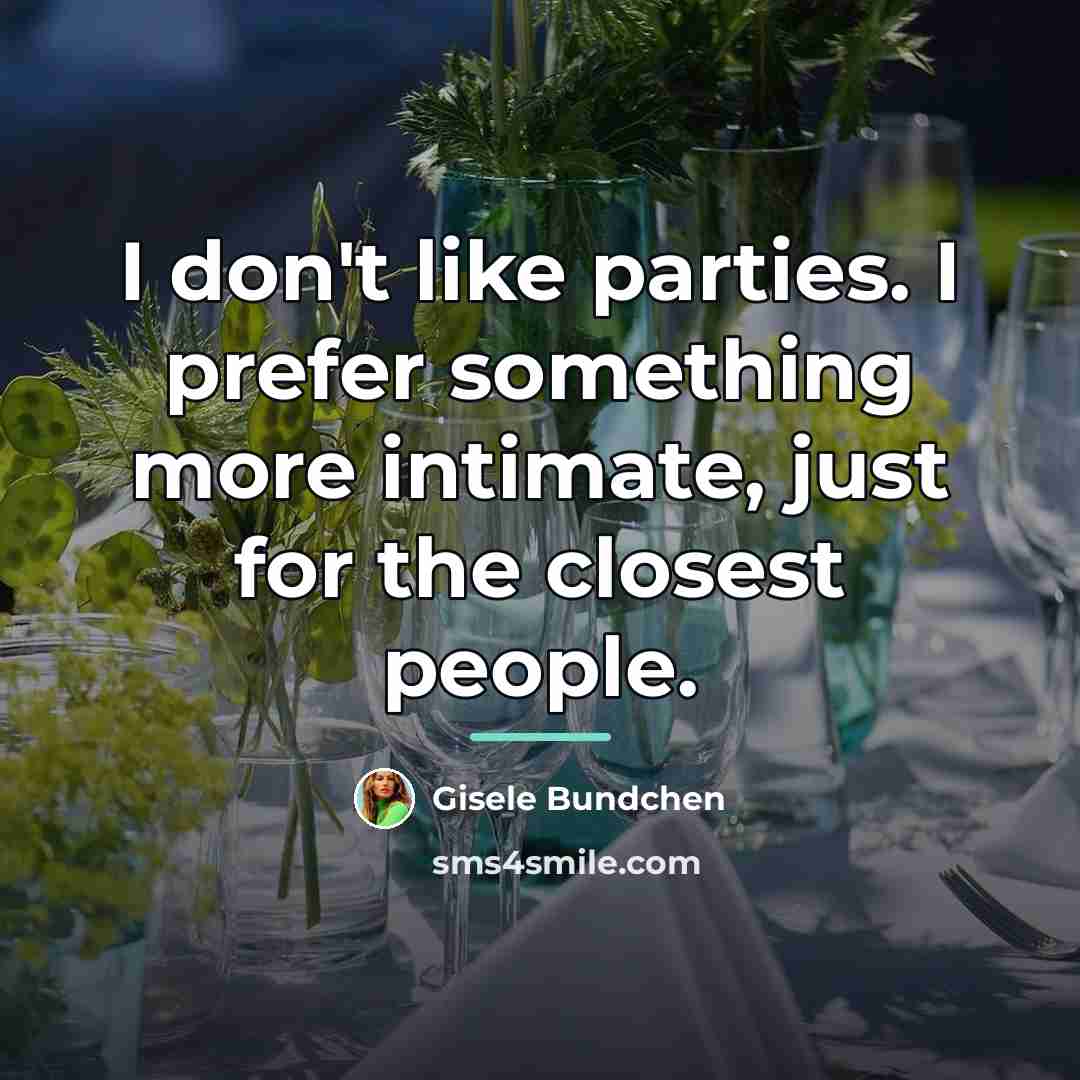 “I don't like parties. I prefer something more intimate, just…” quote by Gisele Bundchen