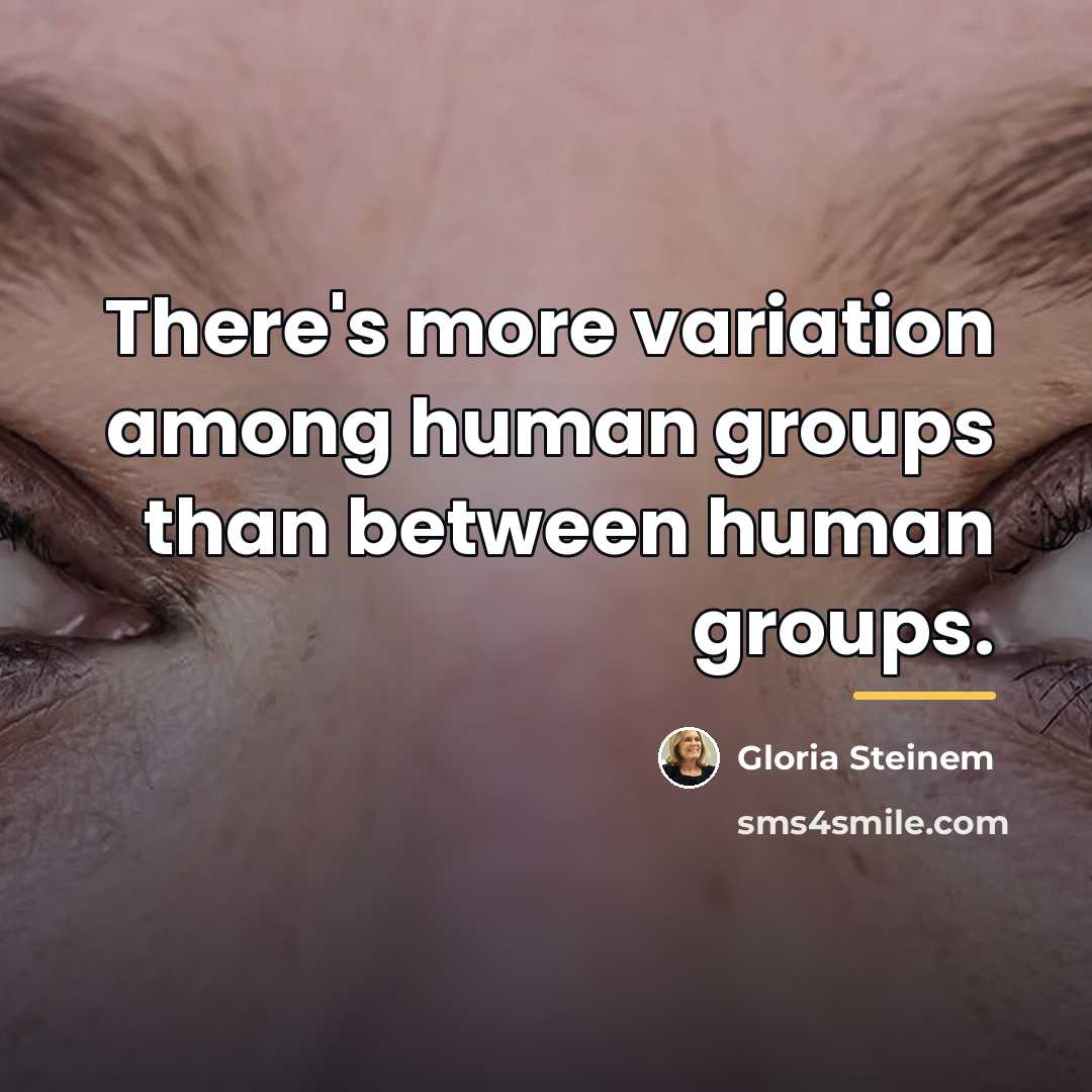 “There's more variation among human groups than between human groups.…” quote by Gloria Steinem