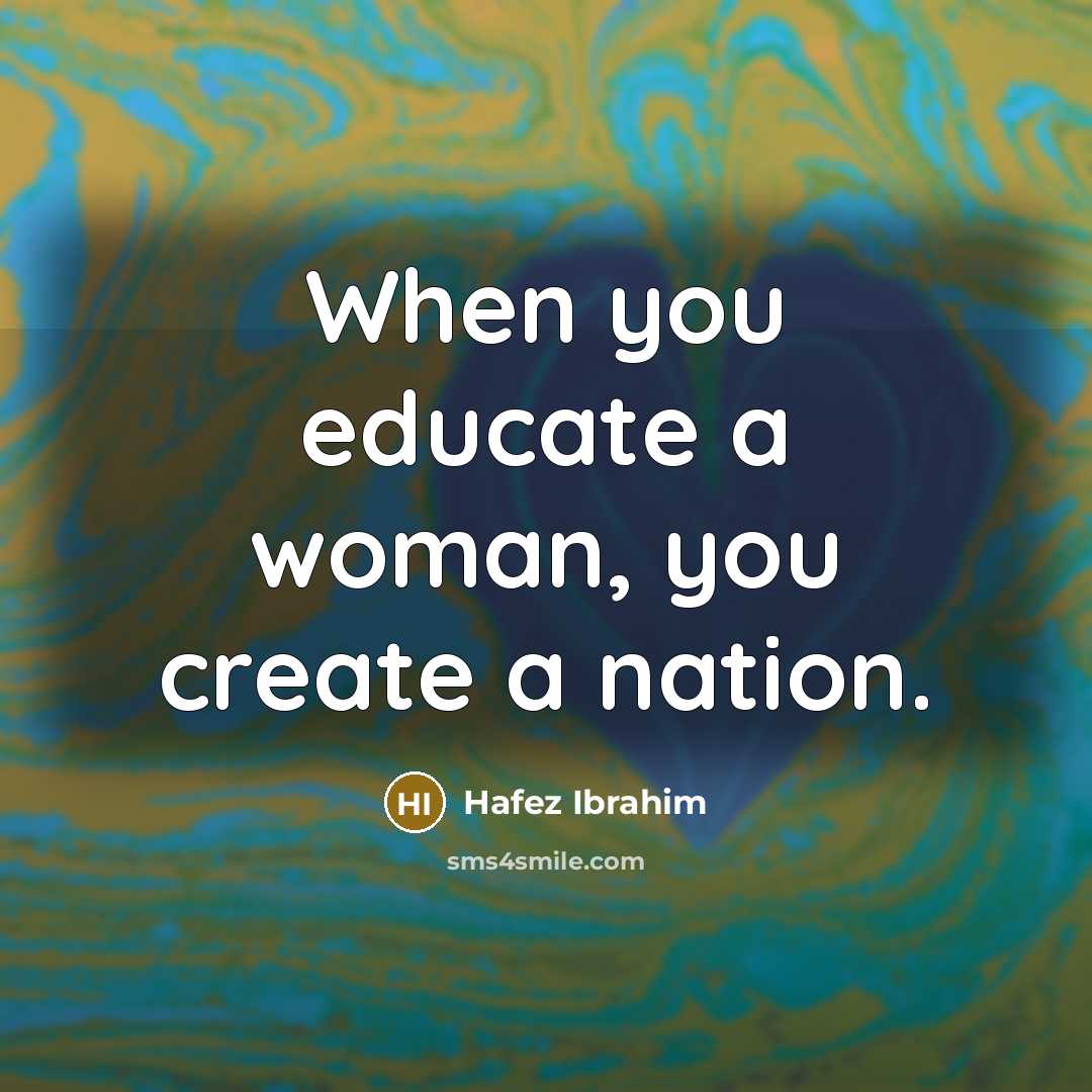 “When you educate a woman, you create a nation.…” quote by Hafez Ibrahim