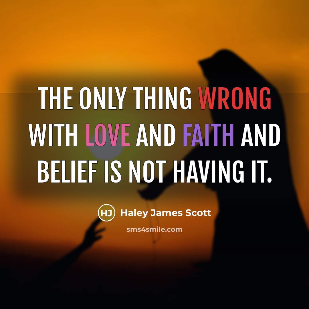 “The only thing wrong with love and faith and belief is not having it.” quote by Haley James Scott