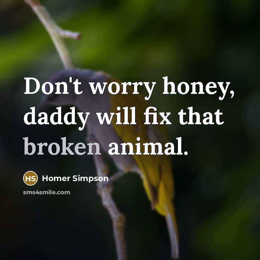 “Don't worry honey, daddy will fix that broken animal.…” quote by Homer Simpson