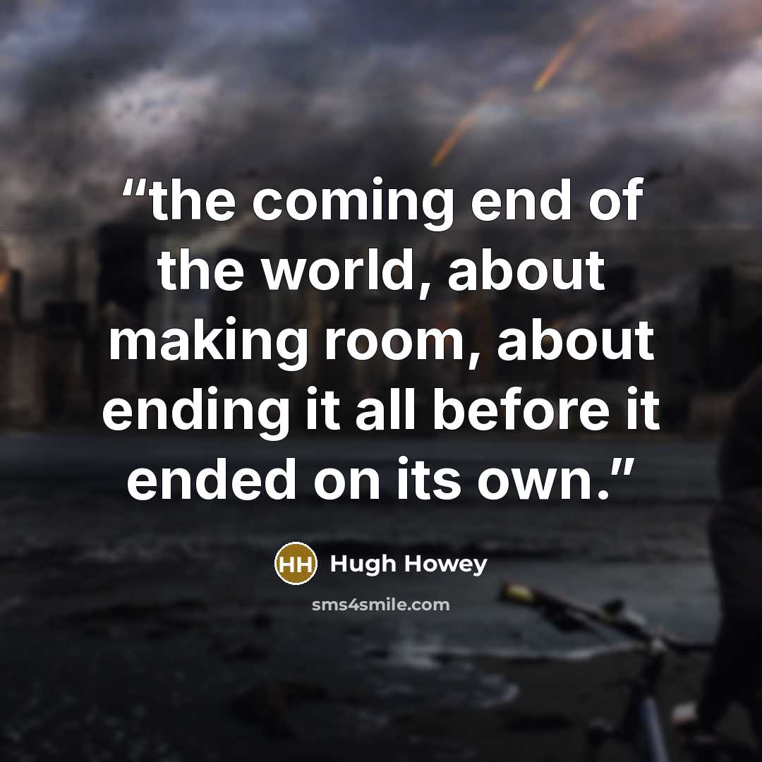 “the coming end of the world, about making room, about ending it all before it ended on its own.” quote by Hugh Howey