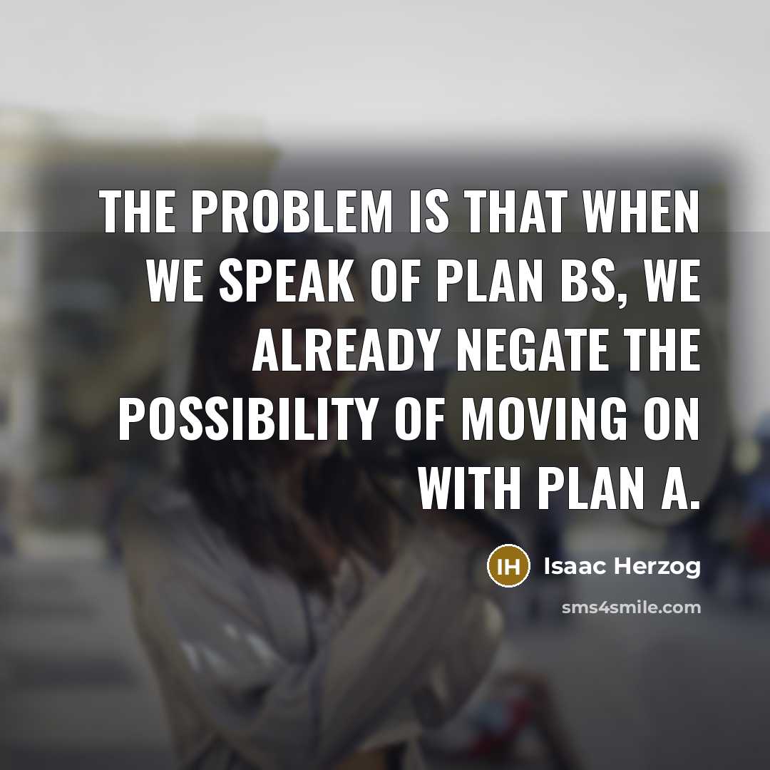 “The problem is that when we speak of plan Bs,…” quote by Isaac Herzog
