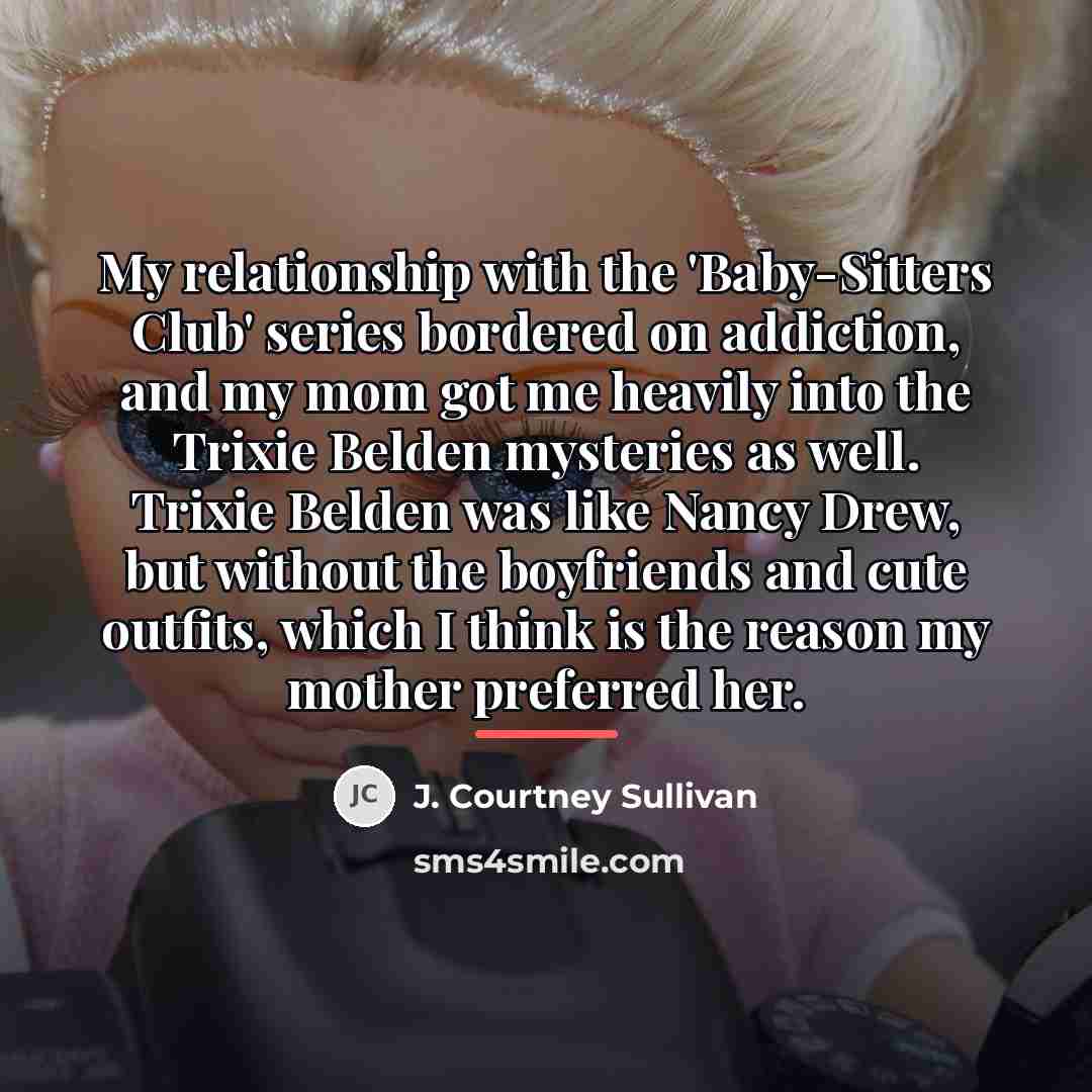 “My relationship with the 'Baby-Sitters Club' series bordered on addiction,…” quote by J. Courtney Sullivan