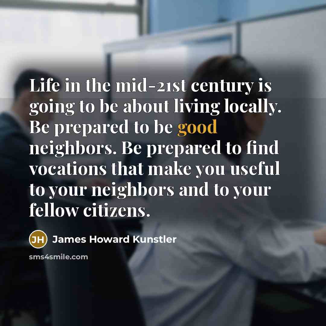 “Life in the mid-21st century is going to be about…” quote by James Howard Kunstler