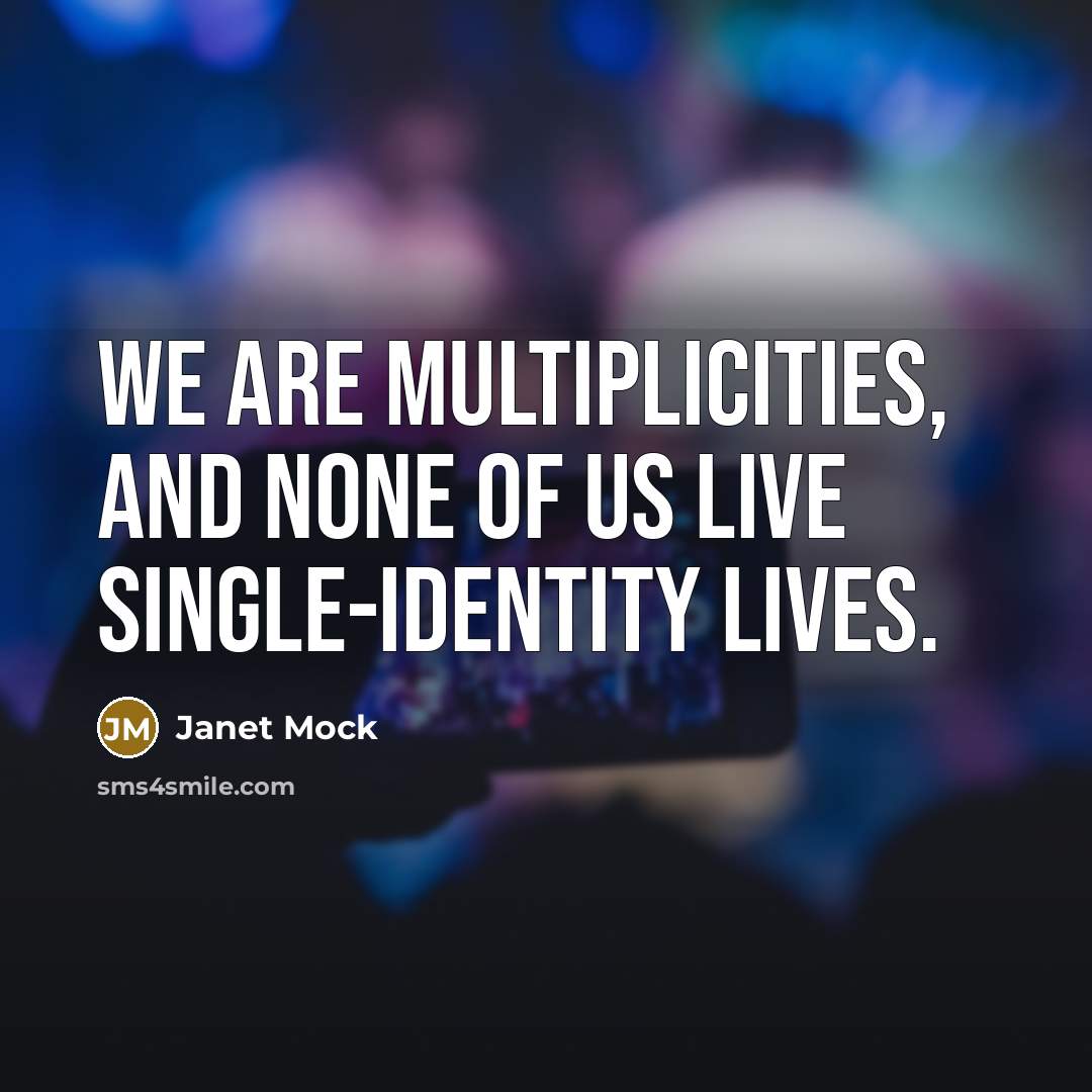 “We are multiplicities, and none of us live single-identity lives.…” quote by Janet Mock