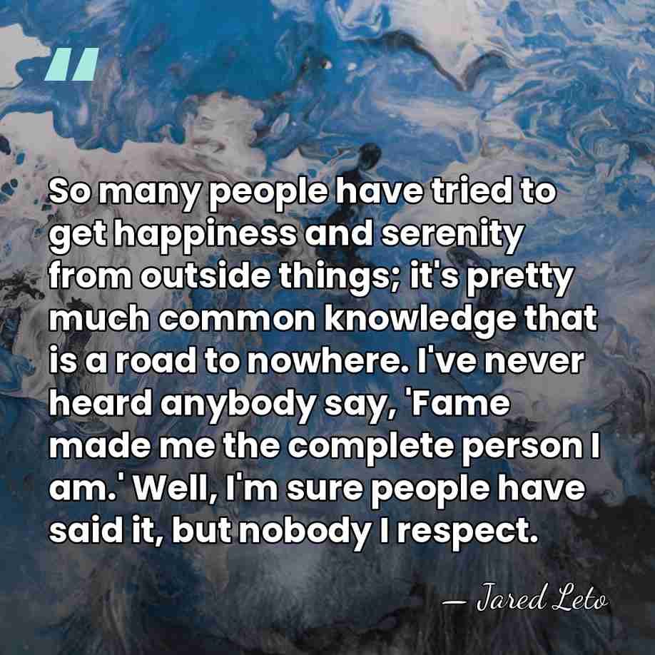 So many people have tried to get happiness and serenity from outside&hellip; - Jared Leto