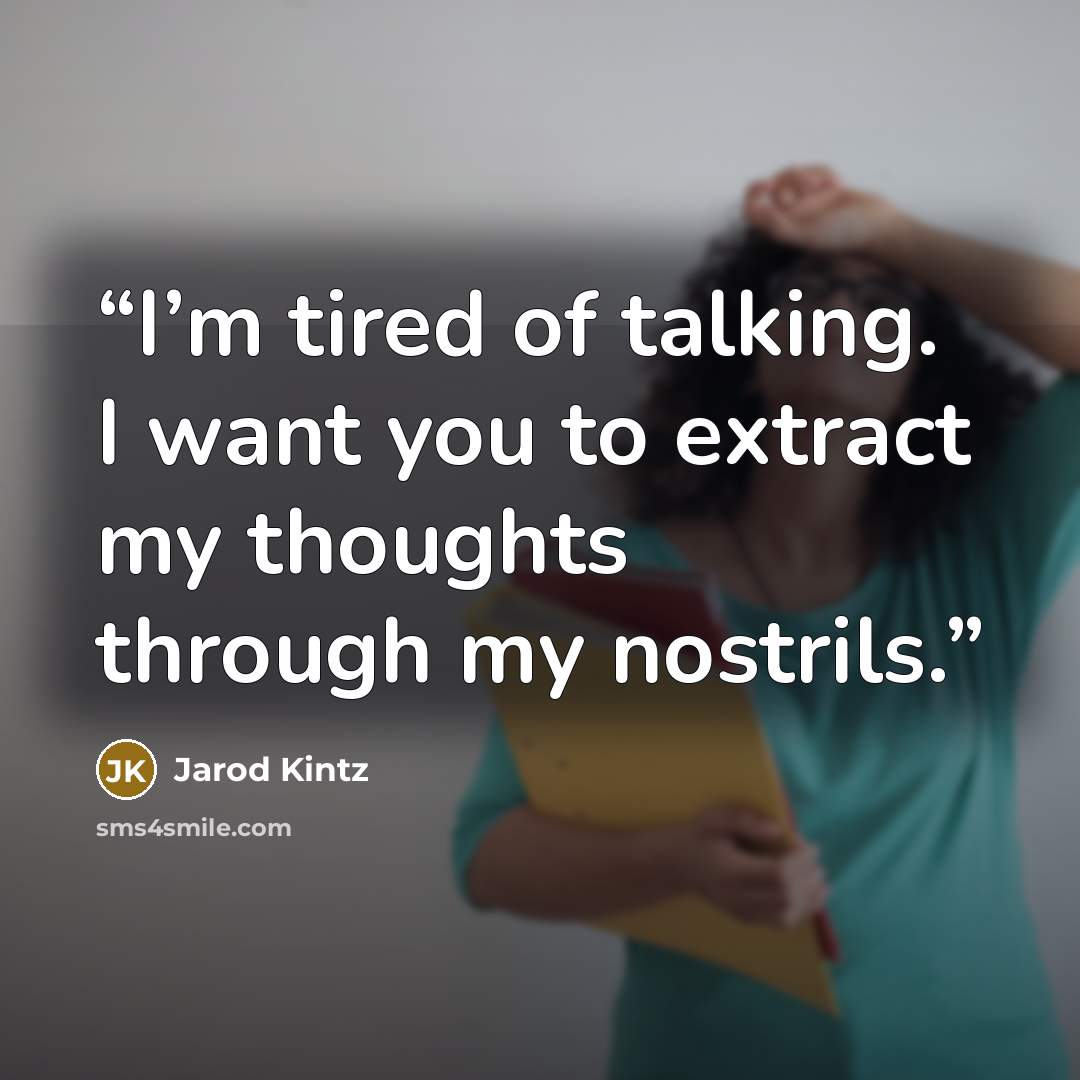 “I’m tired of talking. I want you to extract my thoughts through my nostrils.” quote by Jarod Kintz