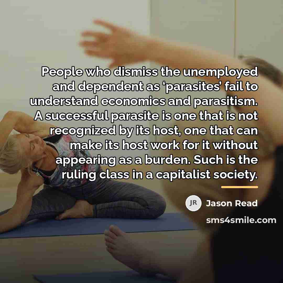 “People who dismiss the unemployed and dependent as ‘parasites’ fail…” quote by Jason Read