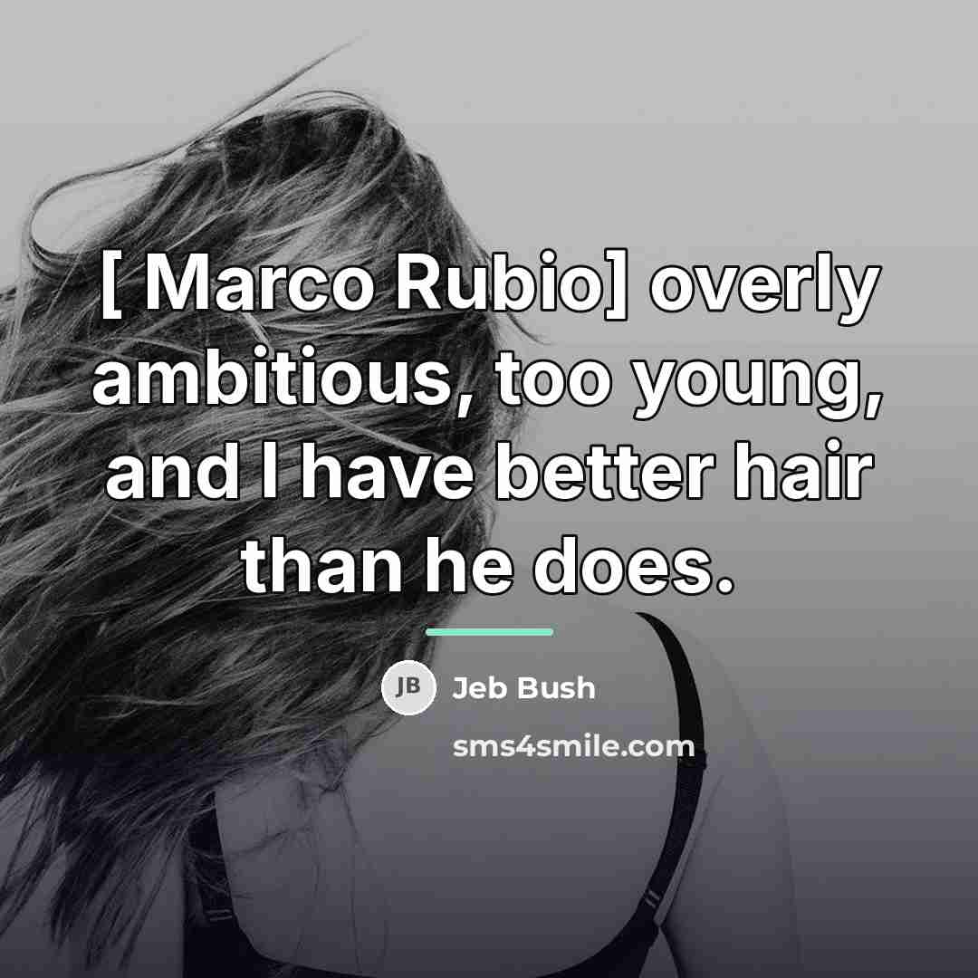 “[ Marco Rubio] overly ambitious, too young, and I have…” quote by Jeb Bush