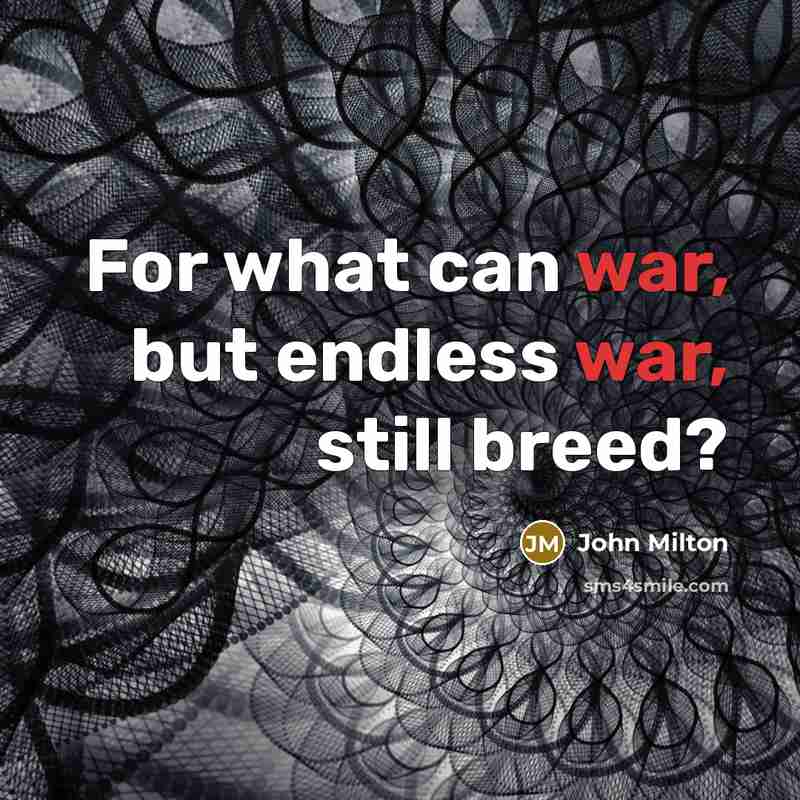 “For what can war, but endless war, still breed?” quote by John Milton