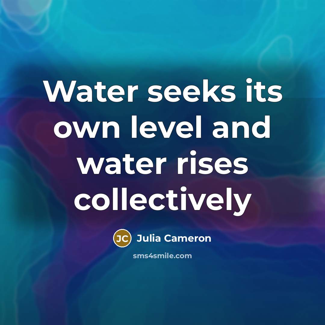 “Water seeks its own level and water rises collectively…” quote by Julia Cameron