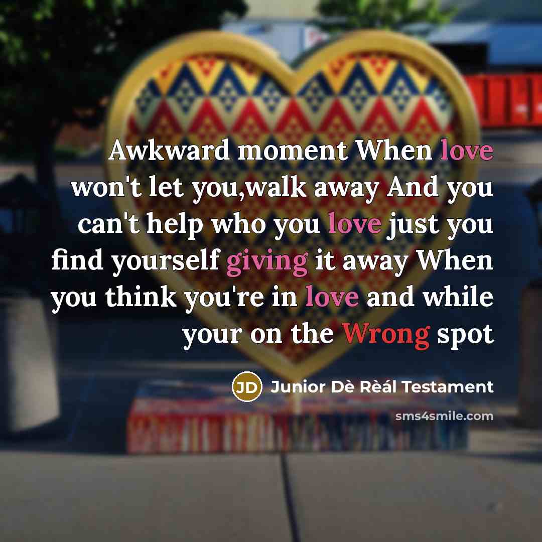 “Awkward moment When love won't let you,walk away And you can't help who you love just you find yourself giving it away When you think you're in love and while your on the Wrong spot” quote by Junior Dè Rèál Testament