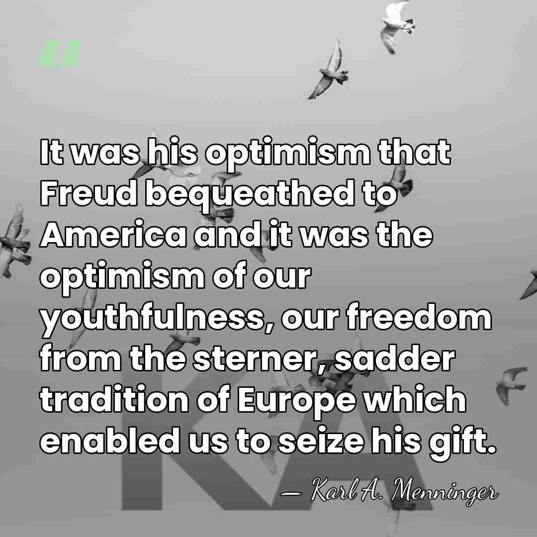 It was his optimism that Freud bequeathed to America and it was&hellip; - Karl A. Menninger