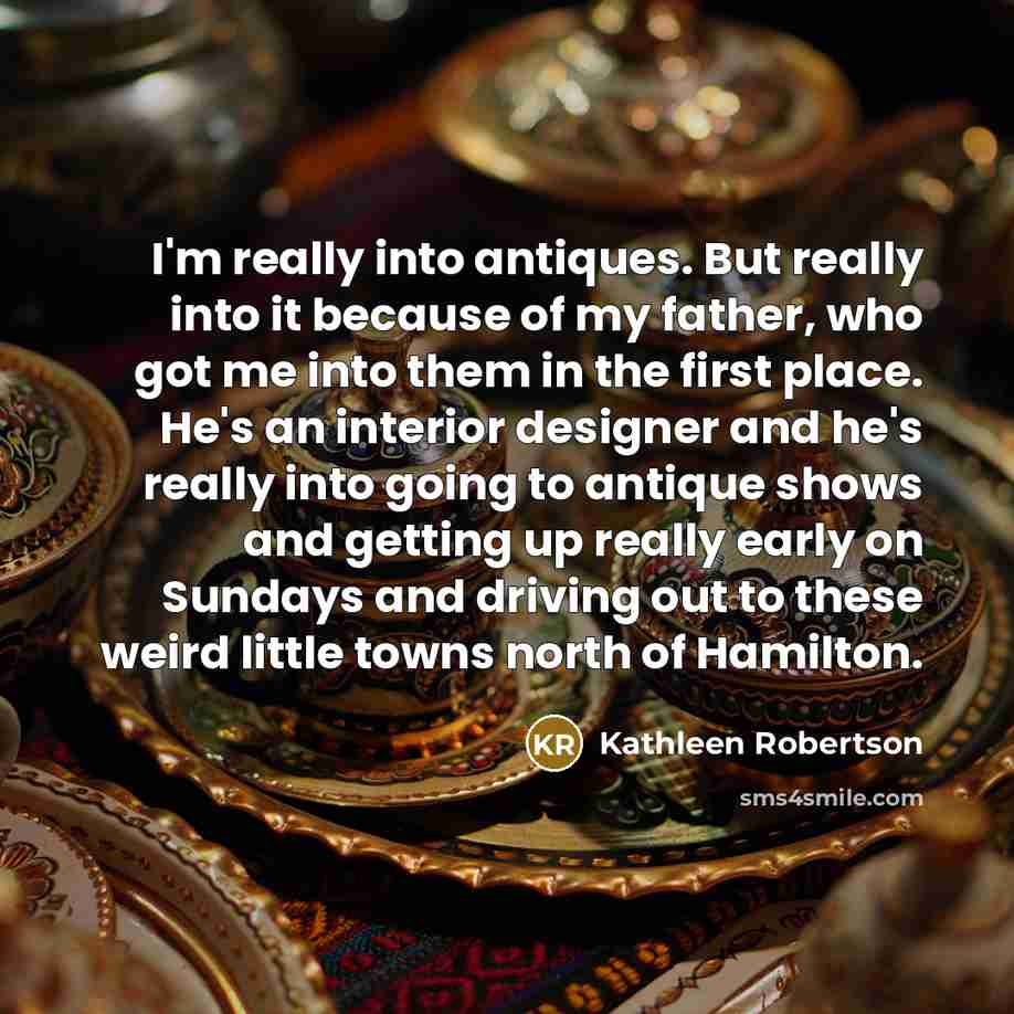 “I'm really into antiques. But really into it because of…” quote by Kathleen Robertson