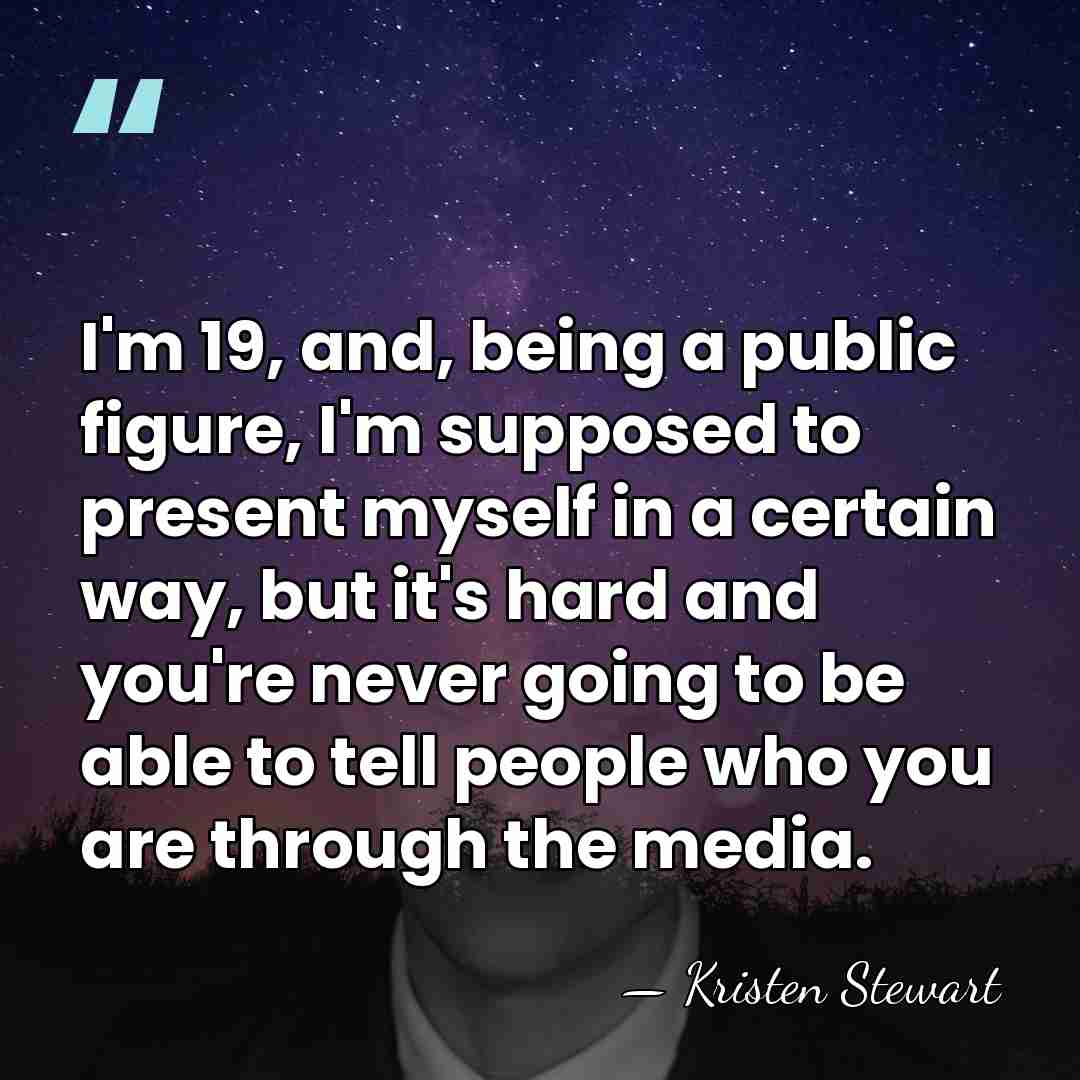 I'm 19, and, being a public figure, I'm supposed to present myself&hellip; - Kristen Stewart