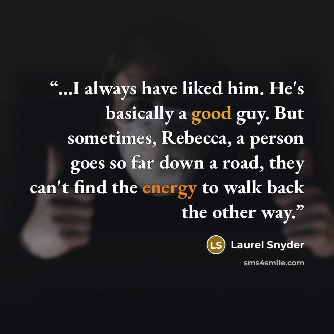 “…I always have liked him. He's basically a good guy. But sometimes, Rebecca, a person goes so far down a road, they can't find the energy to walk back the other way.” quote by Laurel Snyder