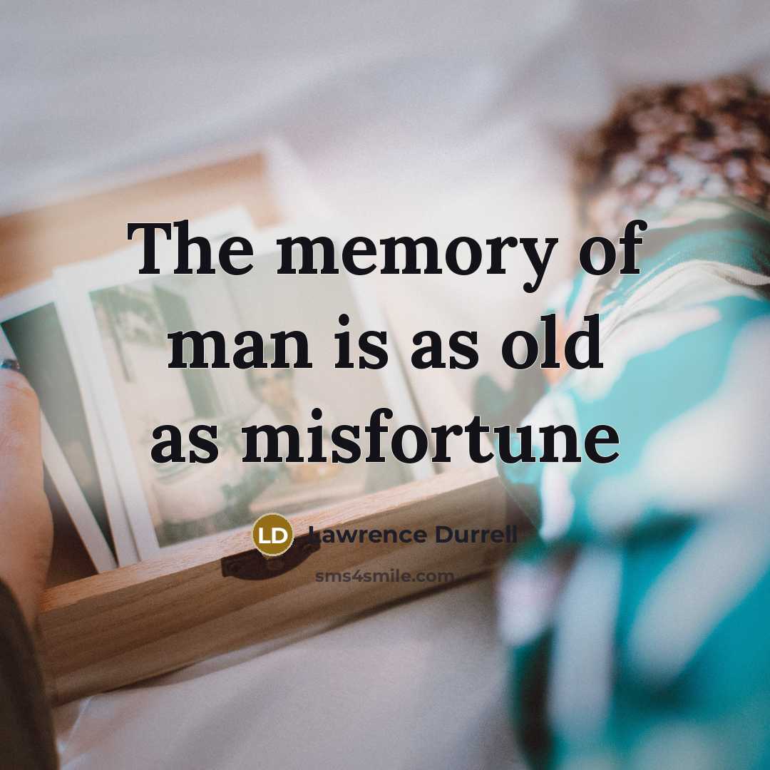 “The memory of man is as old as misfortune…” quote by Lawrence Durrell