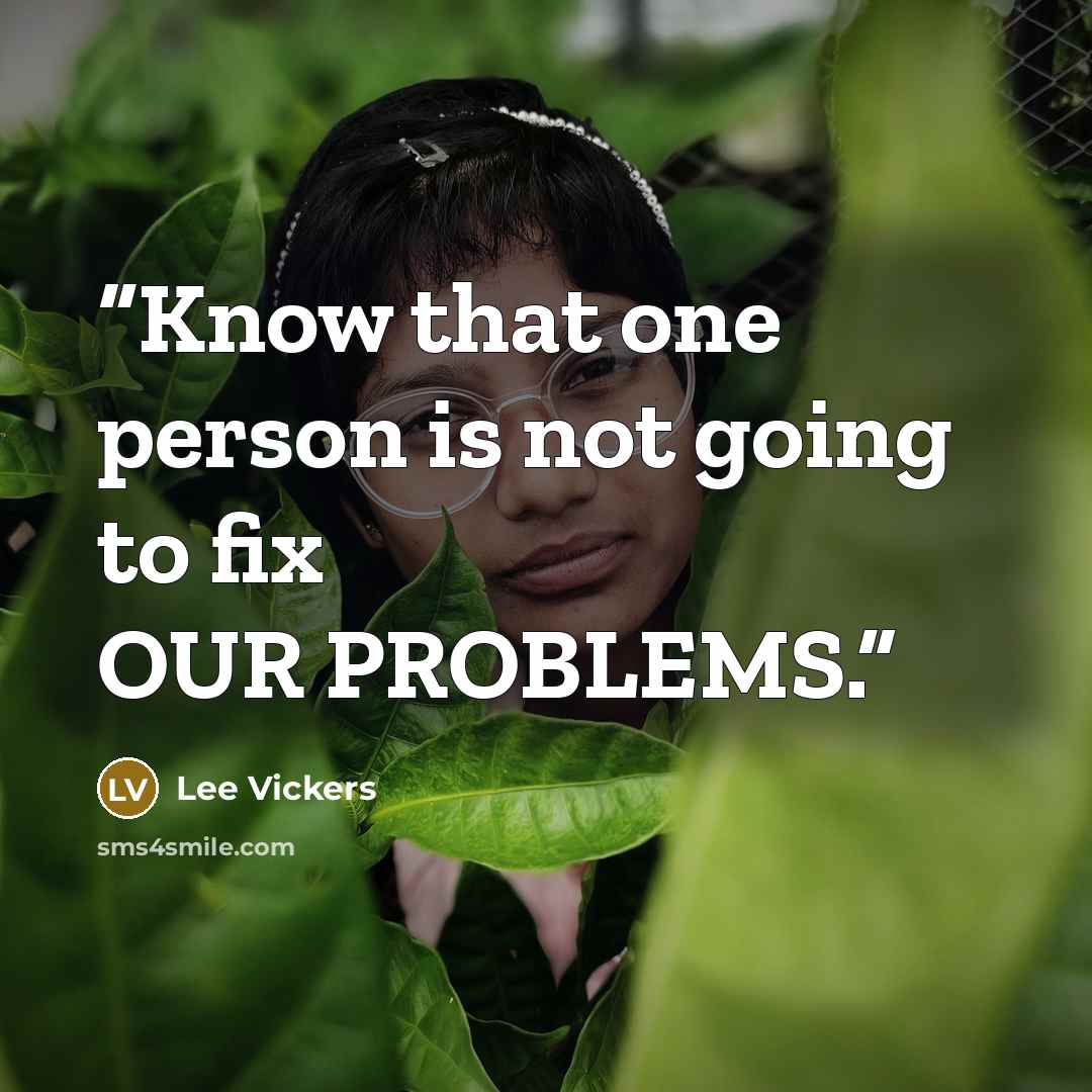 “Know that one person is not going to fix OUR PROBLEMS.” quote by Lee Vickers