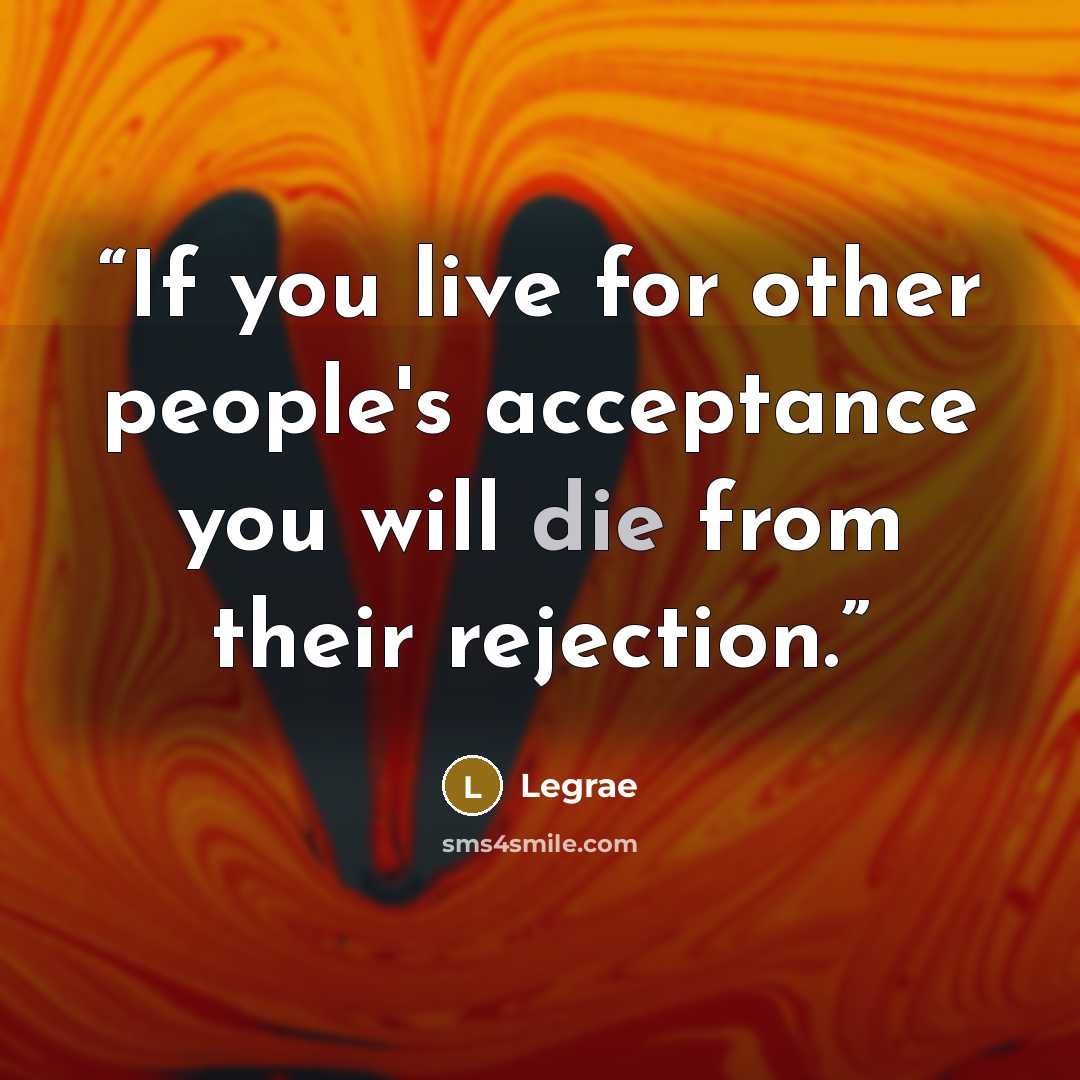 “If you live for other people's acceptance you will die from their rejection.” quote by Legrae