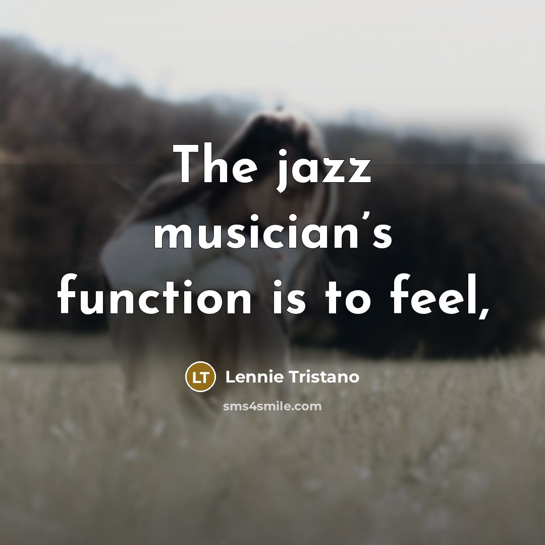 “The jazz musician’s function is to feel,…” quote by Lennie Tristano