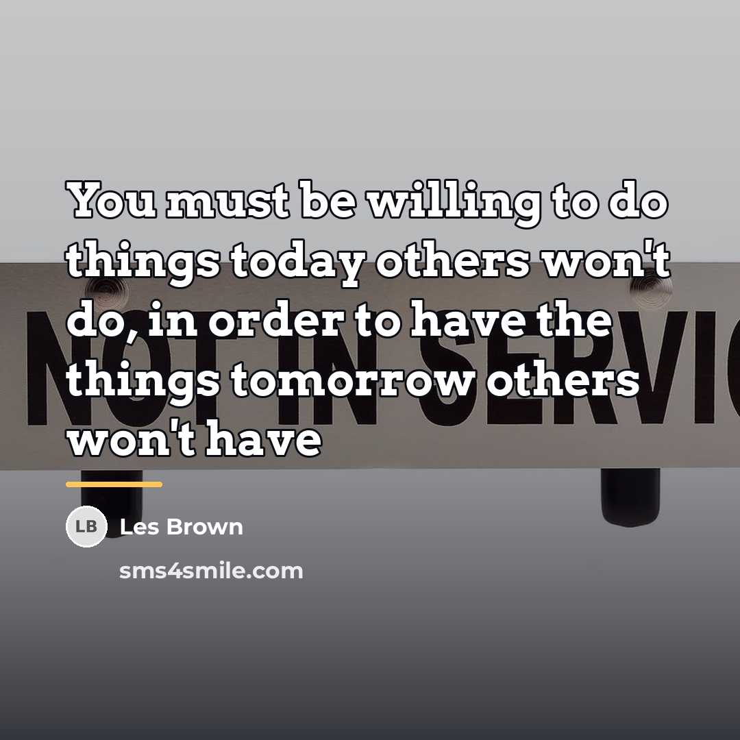 “You must be willing to do things today others won't…” quote by Les Brown