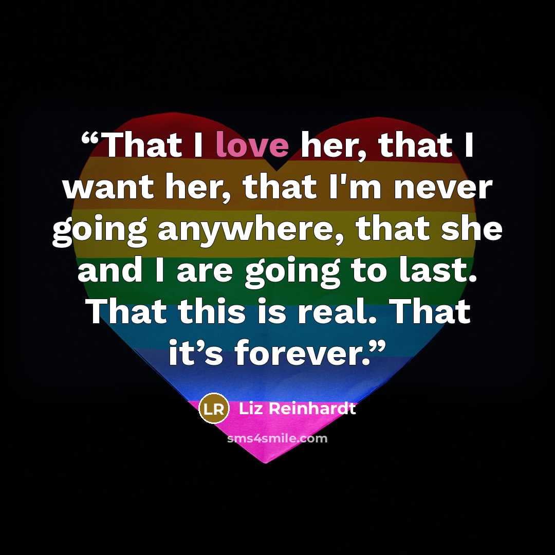 “That I love her, that I want her, that I'm never going anywhere, that she and I are going to last. That this is real. That it’s forever.” quote by Liz Reinhardt
