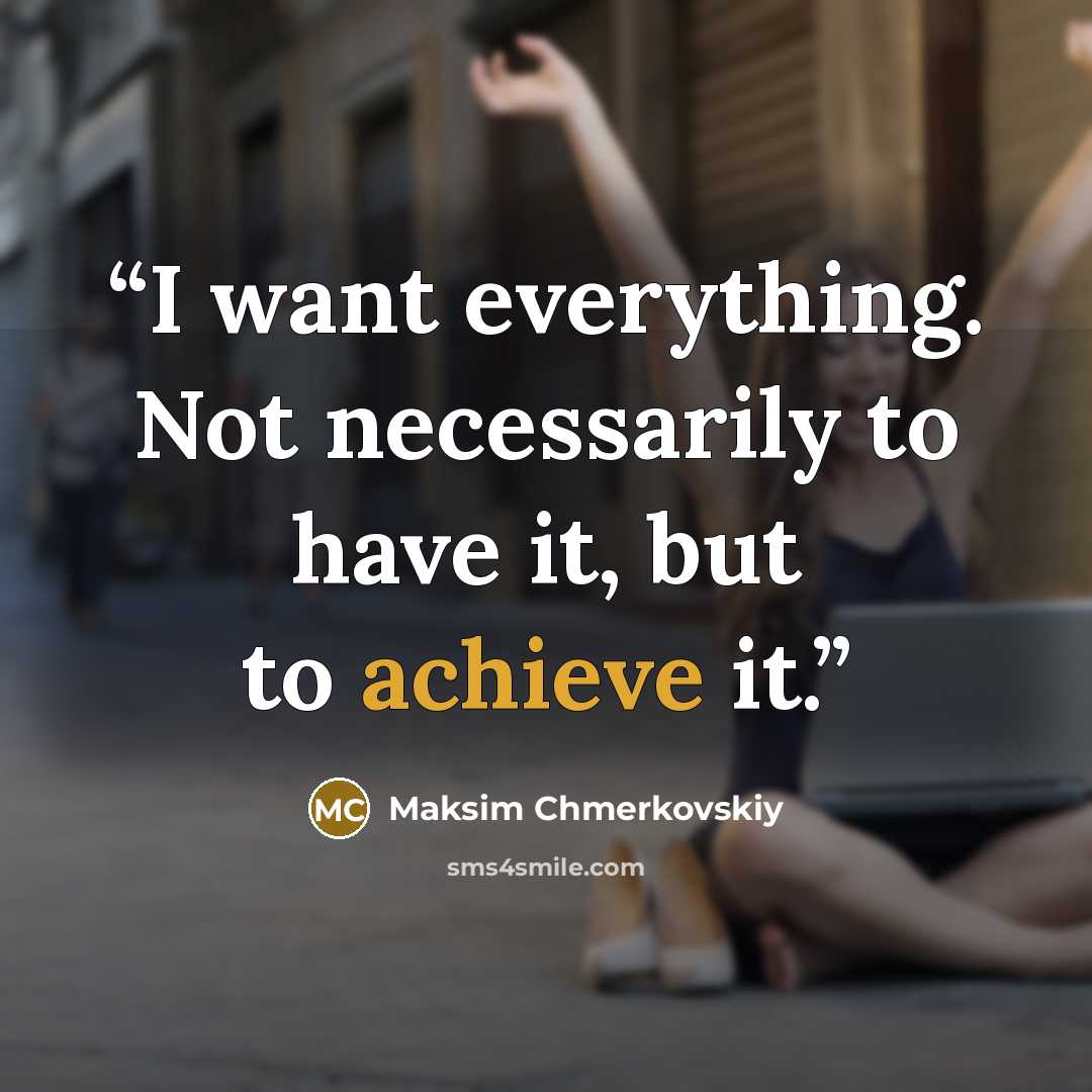 “I want everything. Not necessarily to have it, but to achieve it.” quote by Maksim Chmerkovskiy