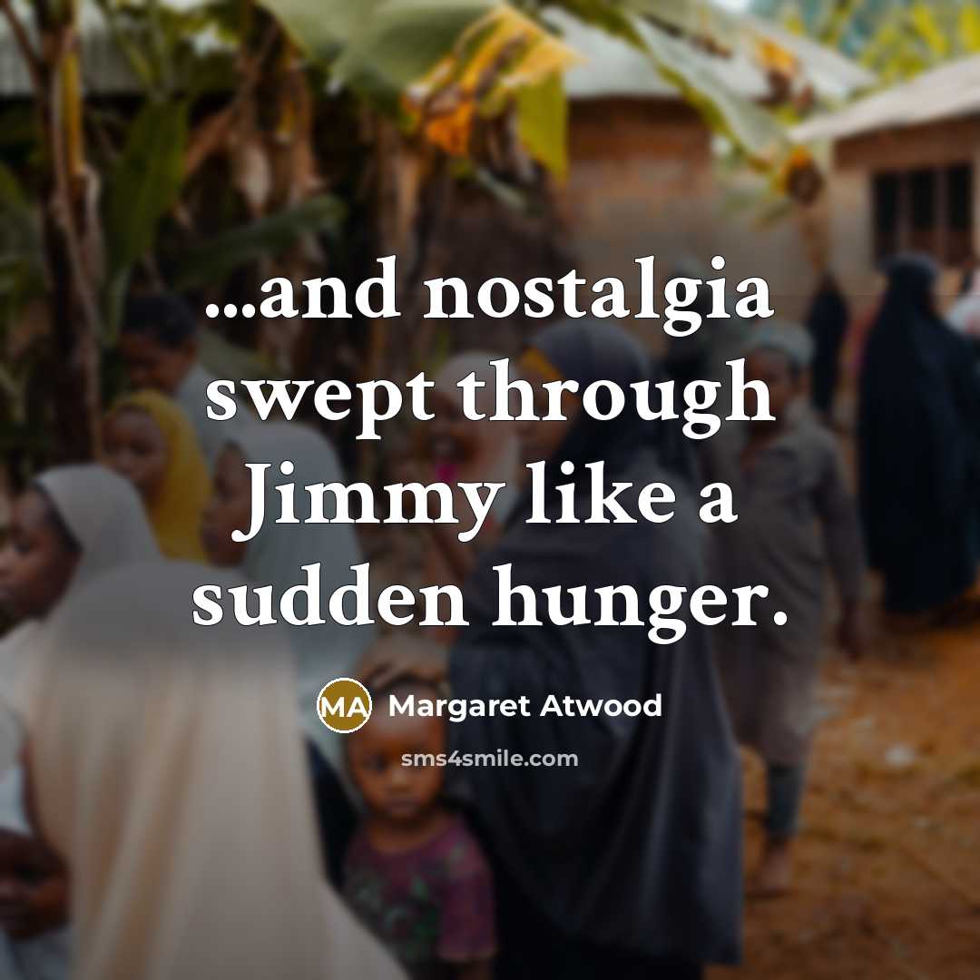 “...and nostalgia swept through Jimmy like a sudden hunger.…” quote by Margaret Atwood