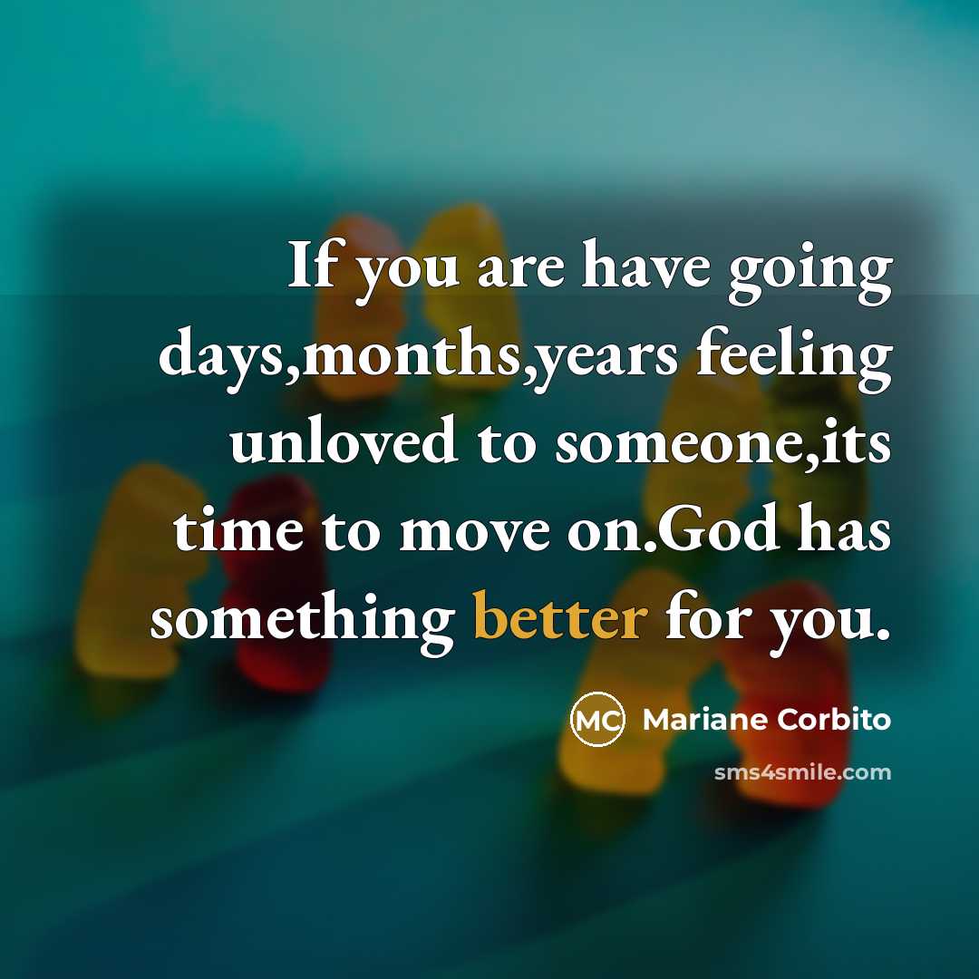 “If you are have going days,months,years feeling unloved to someone,its time to move on.God has something better for you.” quote by Mariane Corbito