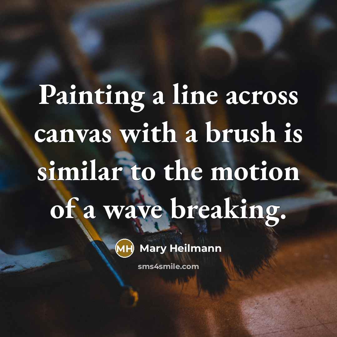 “Painting a line across canvas with a brush is similar to the motion of a wave breaking.” quote by Mary Heilmann