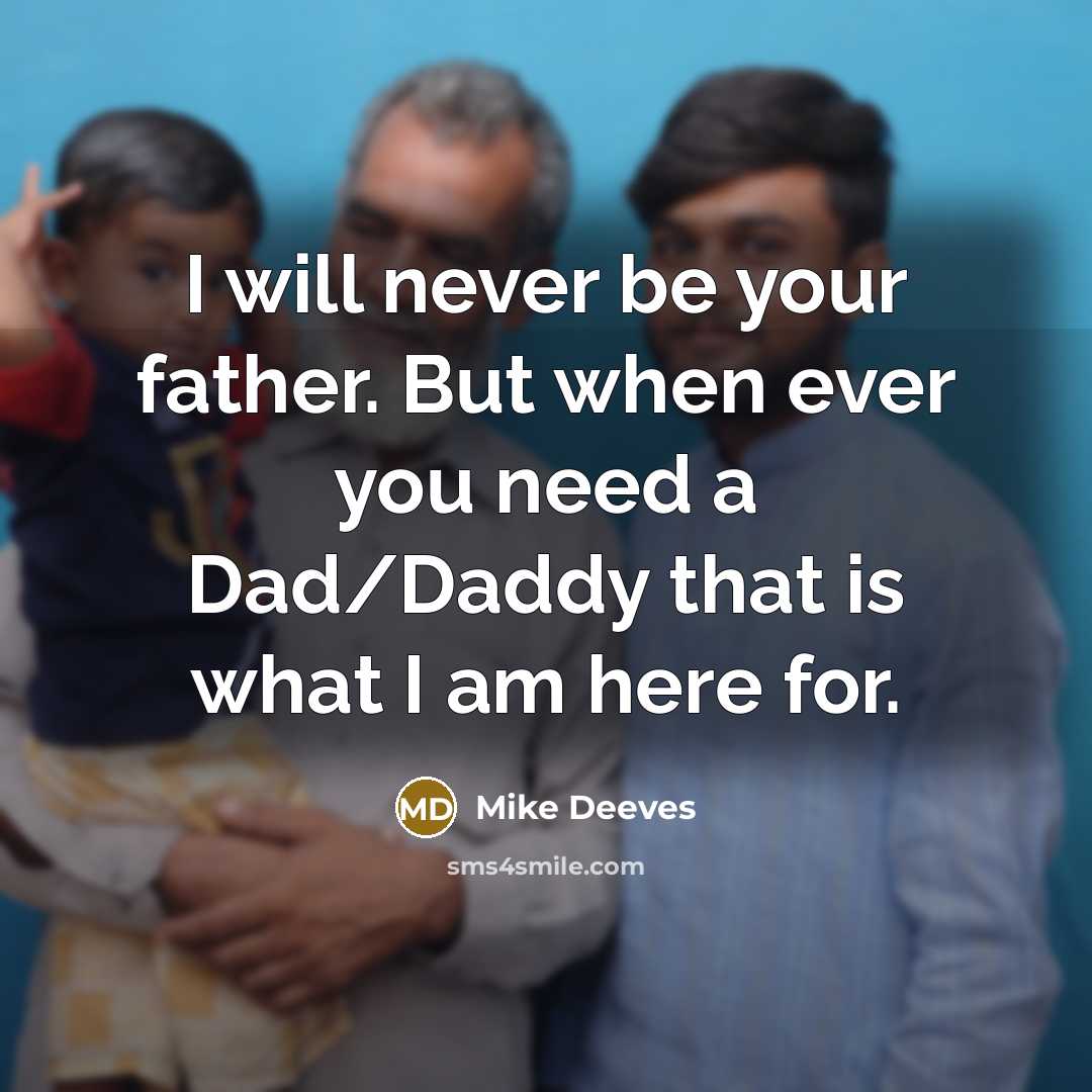 “I will never be your father. But when ever you need a Dad/Daddy that is what I am here for.” quote by Mike Deeves