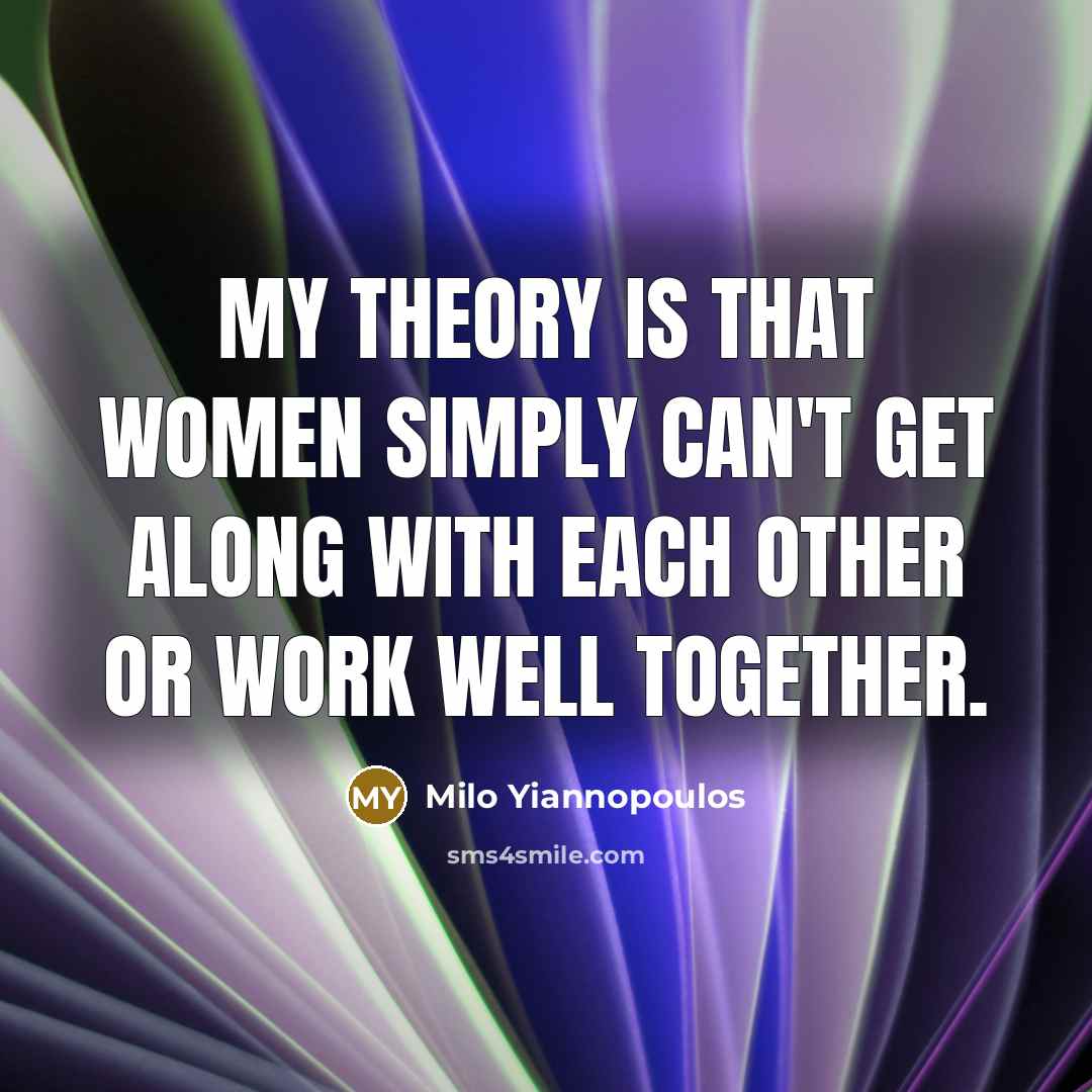 “My theory is that women simply can't get along with…” quote by Milo Yiannopoulos