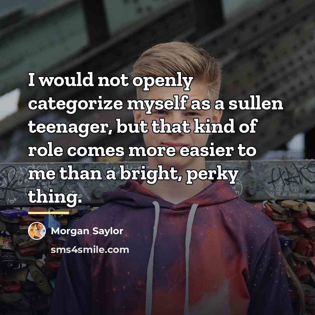 “I would not openly categorize myself as a sullen teenager,…” quote by Morgan Saylor