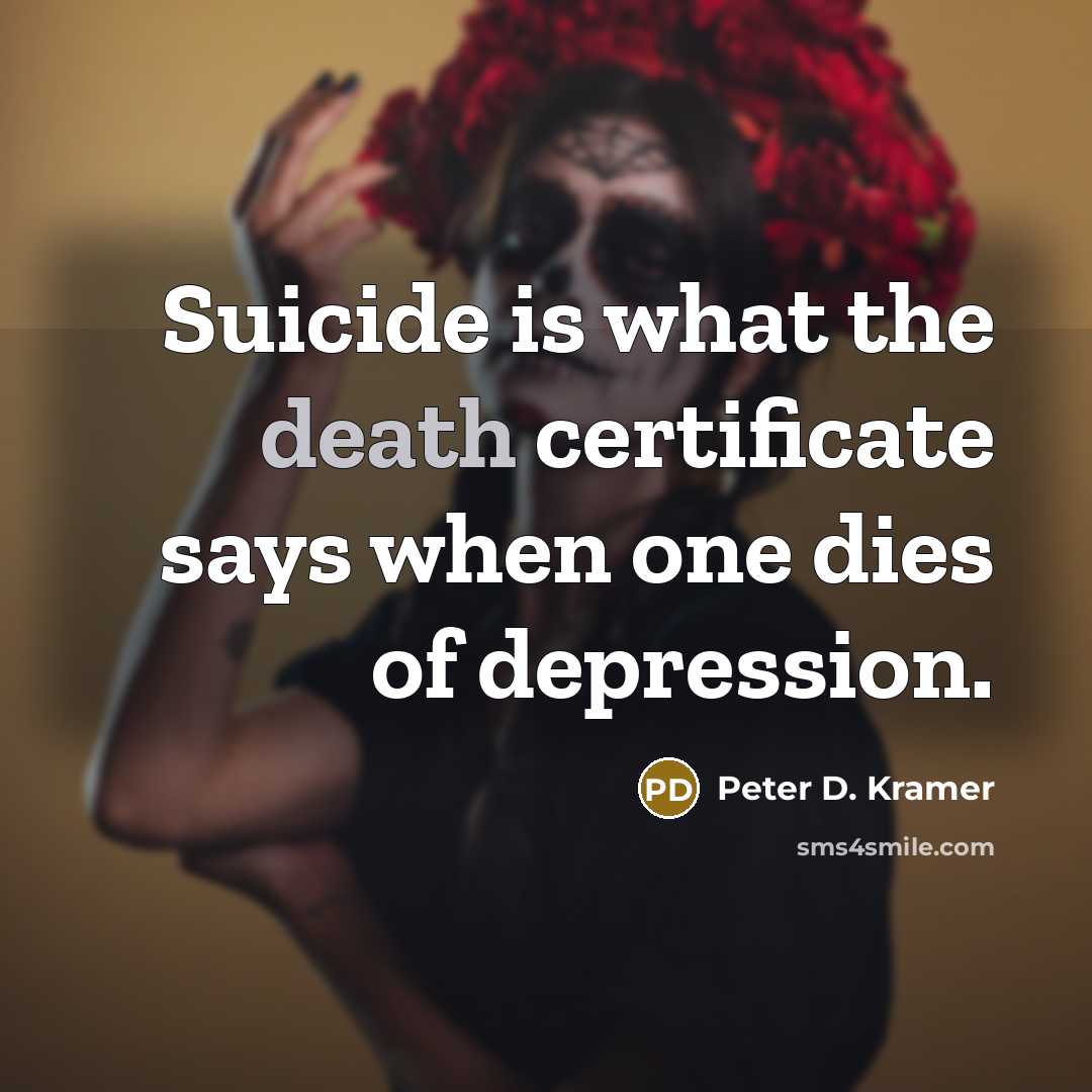 “Suicide is what the death certificate says when one dies…” quote by Peter D. Kramer