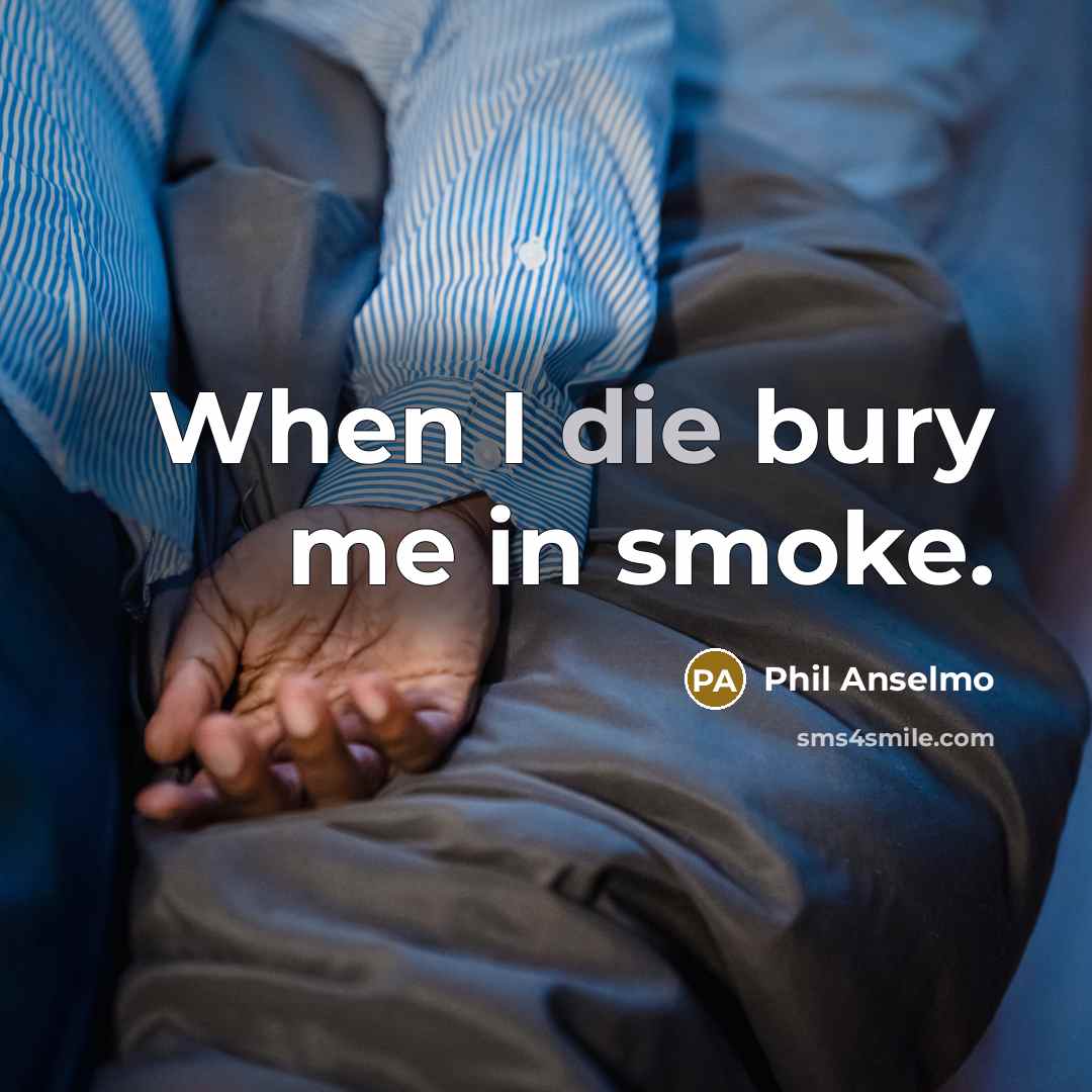 “When I die bury me in smoke.” quote by Phil Anselmo