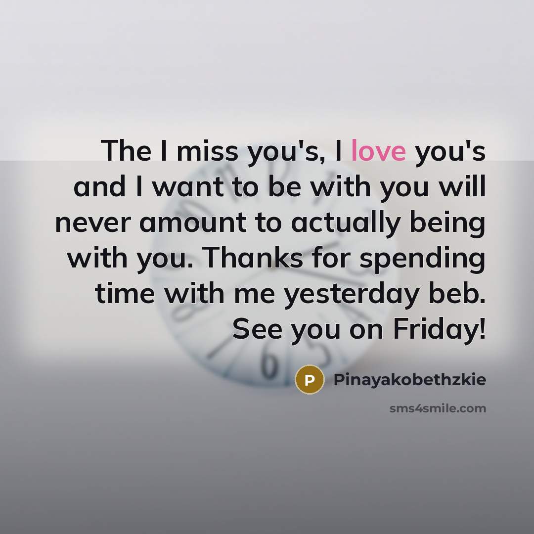 “The I miss you's, I love you's and I want to be with you will never amount to actually being with you. Thanks for spending time with me yesterday beb. See you on Friday!” quote by Pinayakobethzkie